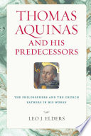 Thomas Aquinas and his predecessors : the philosophers and the church fathers in his works /