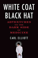 White coat, black hat : adventures on the dark side of medicine /