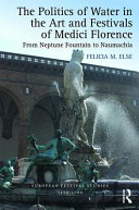 The politics of water in the art and festivals of Medici Florence : from Neptune Fountain to Naumachia /