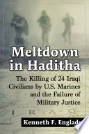 Meltdown in Haditha : the killing of 24 Iraqi civilians by U.S. Marines and the failure of military justice /