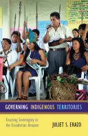 Governing indigenous territories : enacting sovereignty in the Ecuadorian Amazon /