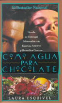 Como agua para chocolate : novela de entregas mensuales con recetas, amores, y remedios caseros /