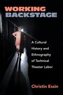 Working backstage : a cultural history and ethnography of technical theater labor /