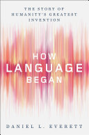 How language began : the story of humanity's greatest invention /