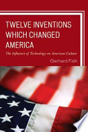 Twelve inventions which changed America : the influence of technology on American culture /