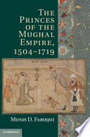 The princes of the Mughal Empire, 1504-1719 /