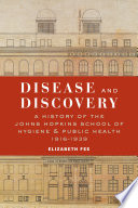 Disease and discovery : a history of the Johns Hopkins School of Hygiene and Public Health, 1916-1939 /