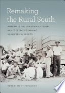 Remaking the rural South : interracialism, Christian socialism, and cooperative farming in Jim Crow Mississippi /