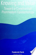 Knowing and value : toward a constructive postmodern epistemology /
