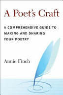 A poet's craft : a comprehensive guide to making and sharing your poetry /