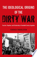 The ideological origins of the dirty war : fascism, populism, and dictatorship in twentieth century Argentina /