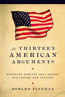 The thirteen American arguments : enduring debates that define and inspire our country /
