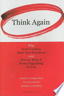 Think again : why good leaders make bad decisions and how to keep it from happening to you /