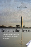 Delaying the dream : southern senators and the fight against civil rights, 1938-1965 /