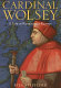 Cardinal Wolsey : a life in Renaissance Europe /