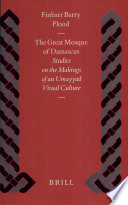 The Great Mosque of Damascus : studies on the makings of an Umayyad visual culture /