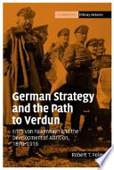 German strategy and the path to Verdun : Erich von Falkenhayn and the development of attrition, 1870-1916 /