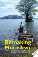 Remaking Mutirikwi : landscape, water and belonging in Southern Zimbabwe /
