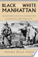 Black and white Manhattan : the history of racial formation in colonial New York City /