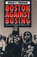 Boston against busing : race, class, and ethnicity in the 1960s and 1970s /