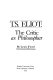 T.S. Eliot, the critic as philosopher /