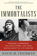 The immortalists : Charles Lindbergh, Dr. Alexis Carrel, and their daring quest to live forever /