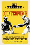 Counterpunch : the cultural battles over heavyweight prizefighting in the American West /