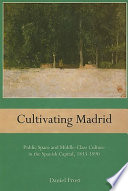 Cultivating Madrid : public space and middle-class culture in the Spanish capital, 1833-1890 /