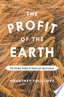 The profit of the earth : the global seeds of American agriculture /