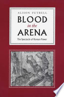Blood in the arena : the spectacle of Roman power /