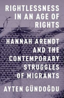 Rightlessness in an age of rights : Hannah Arendt and the contemporary struggles of migrants /