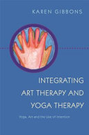 INTEGRATING ART THERAPY AND YOGA THERAPY : YOGA, ART, AND THE USE OF INTENTION.