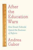 After the education wars : how smart schools upend the business of reform /