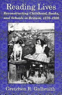 Reading lives : reconstructing childhood, books, and schools in Britain, 1870-1920 /