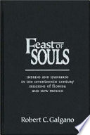 Feast of souls : Indians and Spaniards in the seventeenth-century missions of Florida and New Mexico /