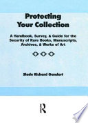 Protecting your collection : a handbook, survey & guide for the security of rare books, manuscripts, archives & works of art /