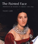 The painted face : portraits of women in France, 1814-1914 /