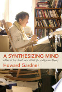 A synthesizing mind : a memoir from the creator of multiple intelligences theory /