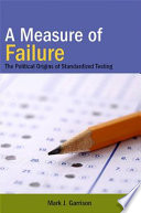 A measure of failure : the political origins of standardized testing /
