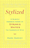 Stylized : a slightly obsessive history of Strunk & White's The elements of style /