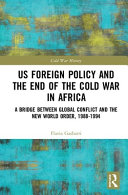 US foreign policy and the end of the Cold War in Africa : a bridge between global conflict and the new world order, 1988-1994 /