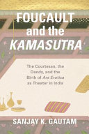 Foucault and the Kamasutra : the courtesan, the dandy, and the birth of ars erotica as theater in India /