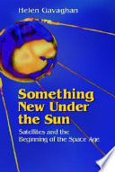 Something new under the sun : satellites and the beginning of the space age /