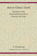 Here in "China" I dwell : reconstructing historical discourses of China for our time /
