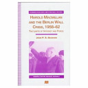 Harold Macmillan and the Berlin Wall crisis, 1958-62 : the limits of interests and force /