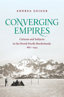 Converging empires : citizens and subjects in the north Pacific borderlands, 1867-1945 /