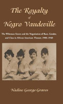 The royalty of Negro vaudeville : the Whitman Sisters and the negotiation of race, gender and class in African American theater, 1900-1940 /