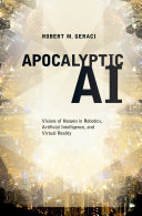 Apocalyptic AI : visions of heaven in robotics, artificial intelligence, and virtual reality /