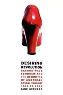 Desiring revolution : second-wave feminism and the rewriting of American sexual thought, 1920 to 1982 /