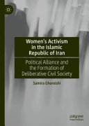 Women's activism in the Islamic Republic of Iran : political alliance and the formation of deliberative civil society /